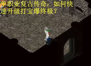 单职业复古传奇：如何快速升级打宝爆终极？