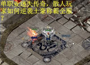 单职业迷失传奇，散人玩家如何逆袭土豪称霸全服？