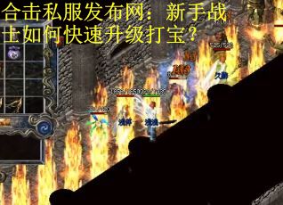 合击私服发布网：新手战士如何快速升级打宝？