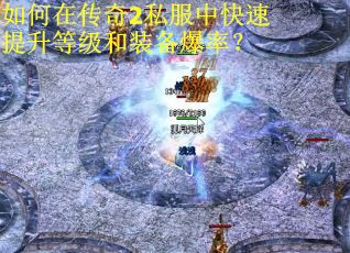 如何在传奇2私服中快速提升等级和装备爆率？