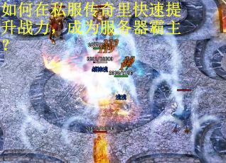 如何在私服传奇里快速提升战力，成为服务器霸主？