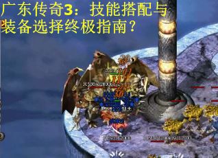 广东传奇3：技能搭配与装备选择终极指南？