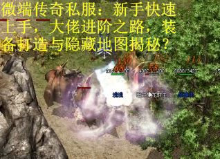 微端传奇私服：新手快速上手，大佬进阶之路，装备打造与隐藏地图揭秘？