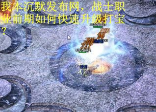 我本沉默发布网，战士职业前期如何快速升级打宝？