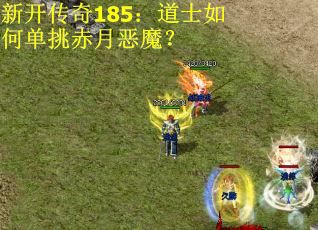 新开传奇185：道士如何单挑赤月恶魔？