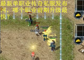 最新单职业传奇私服发布网，哪个职业前期升级最快？