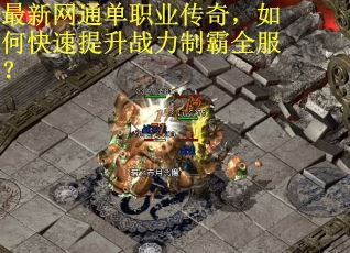 最新网通单职业传奇，如何快速提升战力制霸全服？