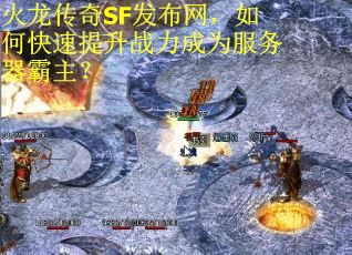 火龙传奇SF发布网，如何快速提升战力成为服务器霸主？
