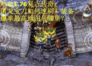 热血1.76复古传奇：屠龙宝刀如何速刷？装备爆率最高地图是哪里？