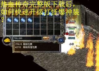 热血传奇完整版下载后，如何快速升级打怪爆神装？