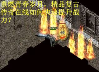 重燃青春岁月，精品复古传奇在线如何快速提升战力？