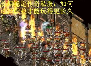 长期稳定传奇私服：如何选择职业才能玩得更长久？