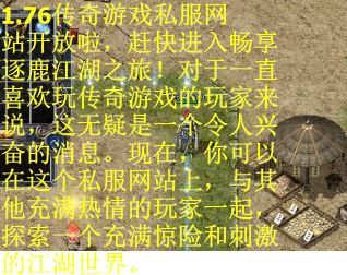 1.76传奇游戏私服网站开放啦，赶快进入畅享逐鹿江湖之旅！对于一直喜欢玩传奇游戏的玩家来说，这无疑是一个令人兴奋的消息。现在，你可以在这个私服网站上，与其他充满热情的玩家一起，探索一个充满惊险和刺激的江湖世界。