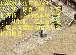 1.85版本传奇私服正式上线，惊喜不断！玩家们等待已久的版本终于来了，让我们一起来看看这个版本究竟能带给我们怎样的惊喜。