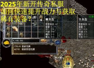 2025年新开传奇私服如何快速提升战力与获取稀有装备？