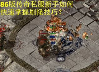86版传奇私服新手如何快速掌握刷怪技巧？