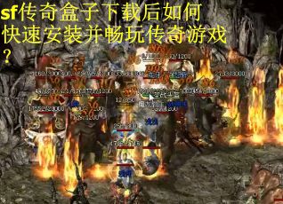 sf传奇盒子下载后如何快速安装并畅玩传奇游戏？