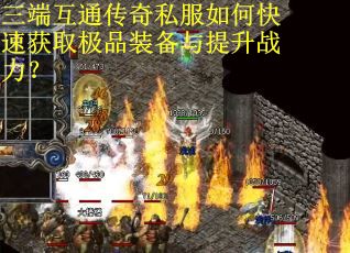 三端互通传奇私服如何快速获取极品装备与提升战力？
