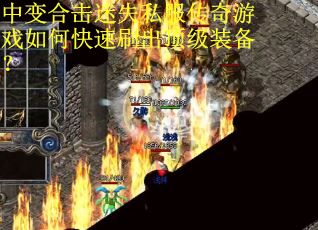 中变合击迷失私服传奇游戏如何快速刷出顶级装备？