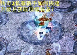 传奇2私服新手如何快速升级并获取顶级装备？