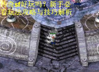 传奇sf好玩吗？新手必看玩法攻略与技巧解析