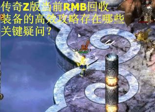 传奇Z版当前RMB回收装备的高效攻略存在哪些关键疑问？