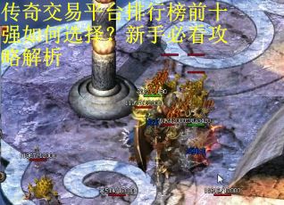 传奇交易平台排行榜前十强如何选择？新手必看攻略解析