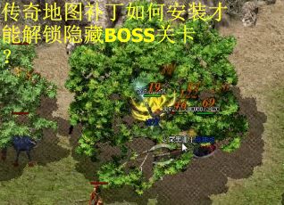 传奇地图补丁如何安装才能解锁隐藏BOSS关卡？
