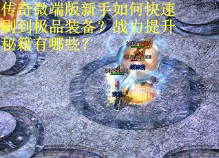 传奇微端版新手如何快速刷到极品装备？战力提升秘籍有哪些？
