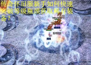 传奇怀旧服新手如何快速突破等级瓶颈获取稀有装备？