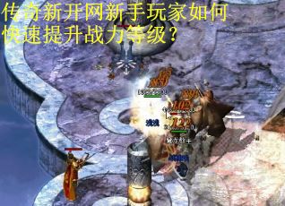 传奇新开网新手玩家如何快速提升战力等级？
