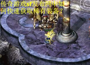 传奇游戏sf发布网中如何快速获取稀有装备？