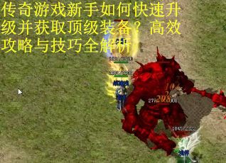 传奇游戏新手如何快速升级并获取顶级装备？高效攻略与技巧全解析