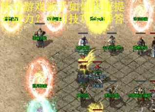 传奇游戏新手如何快速提升战力？实用技巧全解答