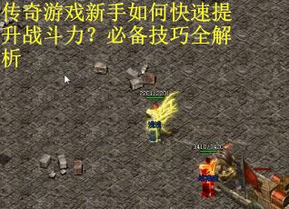 传奇游戏新手如何快速提升战斗力？必备技巧全解析