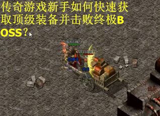 传奇游戏新手如何快速获取顶级装备并击败终极BOSS？