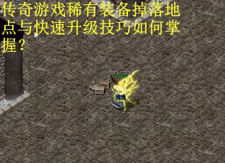 传奇游戏稀有装备掉落地点与快速升级技巧如何掌握？