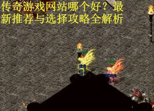 传奇游戏网站哪个好？最新推荐与选择攻略全解析
