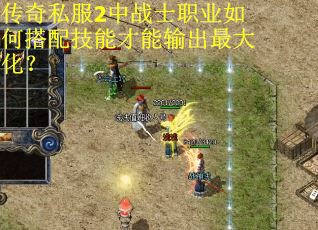 传奇私服2中战士职业如何搭配技能才能输出最大化？