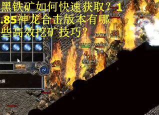 黑铁矿如何快速获取？1.85神龙合击版本有哪些高效挖矿技巧？