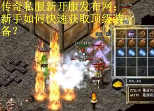 传奇私服新开服发布网:新手如何快速获取顶级装备? 传奇私服新开服发布网:新手如何快速获取顶级装备?