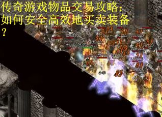 传奇游戏物品交易攻略：如何安全高效地买卖装备？