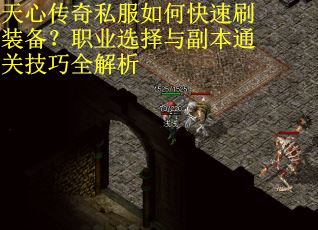 天心传奇私服如何快速刷装备?职业选择与副本通关技巧全解析 天心传奇私服如何快速刷装备?职业选择与副本通关技巧全解析
