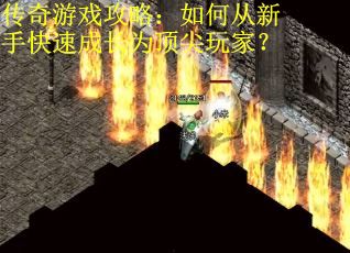 传奇游戏攻略：如何从新手快速成长为顶尖玩家？