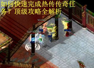 如何快速完成热传传奇任务？顶级攻略全解析