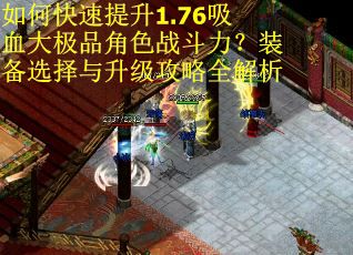 如何快速提升1.76吸血大极品角色战斗力？装备选择与升级攻略全解析