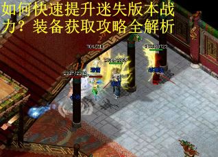 如何快速提升迷失版本战力？装备获取攻略全解析