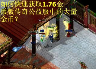 如何快速获取1.76金币版传奇公益服中的大量金币? 如何快速获取1.76金币版传奇公益服中的大量金币?