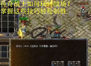 传奇战士如何玩转战场？掌握这些技巧轻松制胜