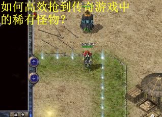 如何高效抢到传奇游戏中的稀有怪物？